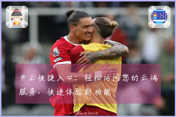 开云快捷入口：轻松访问您的云端服务，快速体验新功能