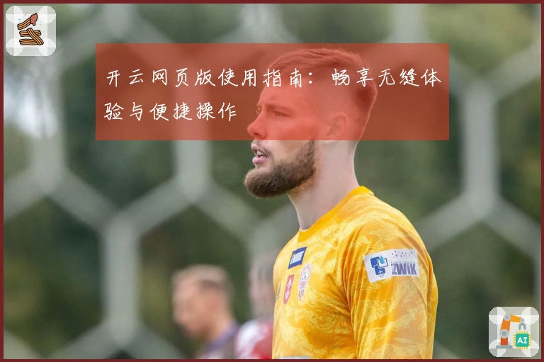 开云网页版使用指南：畅享无缝体验与便捷操作