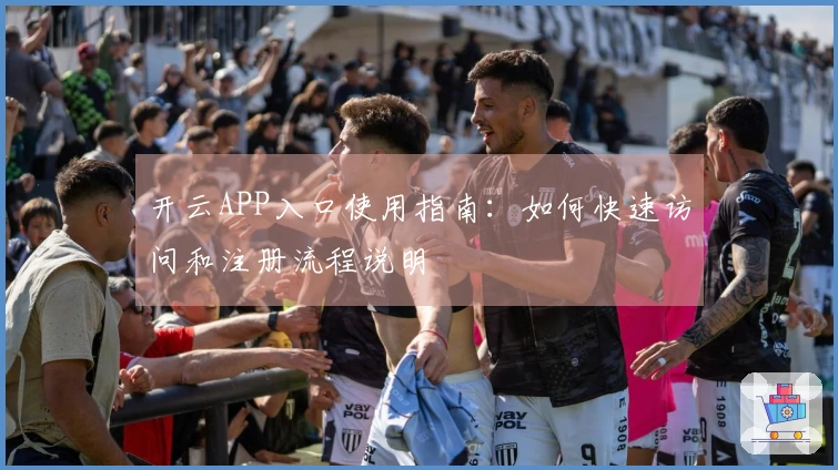 开云APP入口使用指南：如何快速访问和注册流程说明