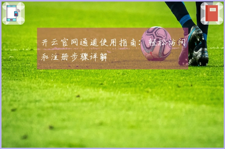 开云官网通道使用指南：轻松访问和注册步骤详解