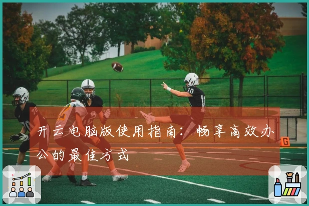 开云电脑版使用指南：畅享高效办公的最佳方式