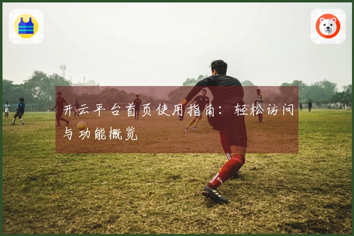 开云平台首页使用指南：轻松访问与功能概览