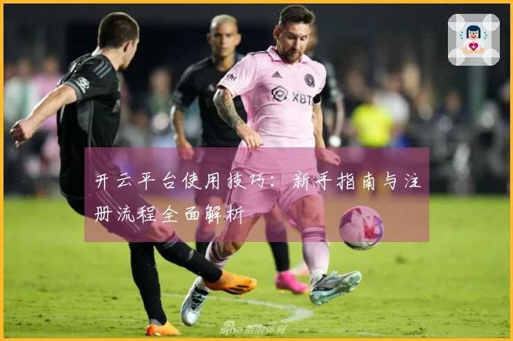 开云平台使用技巧：新手指南与注册流程全面解析