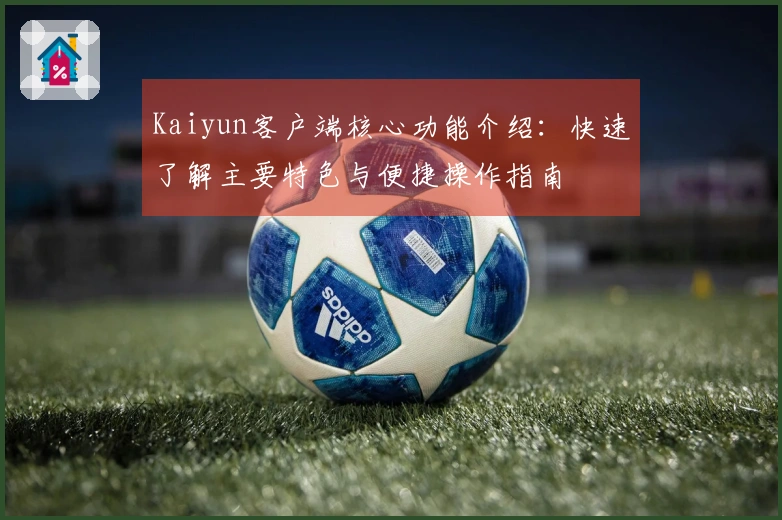 Kaiyun客户端核心功能介绍：快速了解主要特色与便捷操作指南