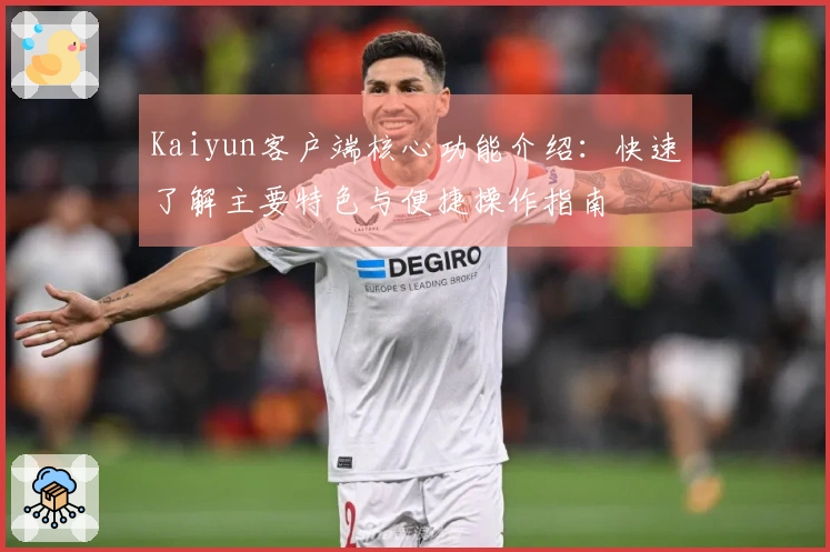 Kaiyun客户端核心功能介绍：快速了解主要特色与便捷操作指南