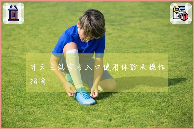 开云主站官方入口使用体验及操作指南