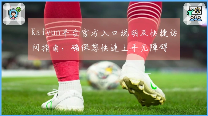 Kaiyun平台官方入口说明及快捷访问指南,确保您快速上手无障碍