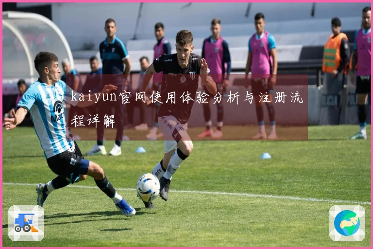 kaiyun官网使用体验分析与注册流程详解