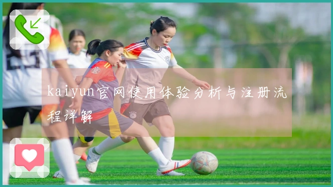 kaiyun官网使用体验分析与注册流程详解