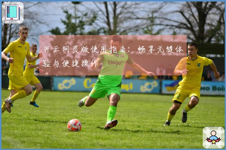 开云网页版使用指南:畅享无缝体验与便捷操作