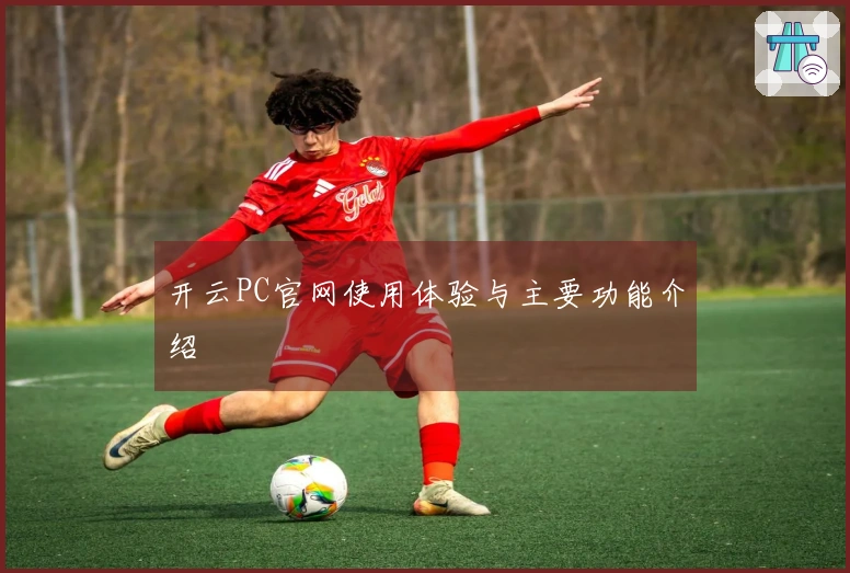 开云PC官网使用体验与主要功能介绍