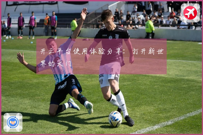 开云平台使用体验分享：打开新世界的大门
